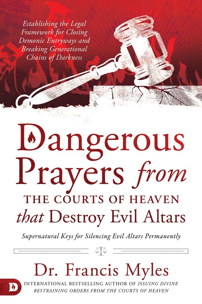 Dangerous Prayers from the Courts of Heaven that Destroy Evil Altars: Establishing the Legal Framework for Closing Demonic Entryways and Breaking Generational Chains of Darkness book cover