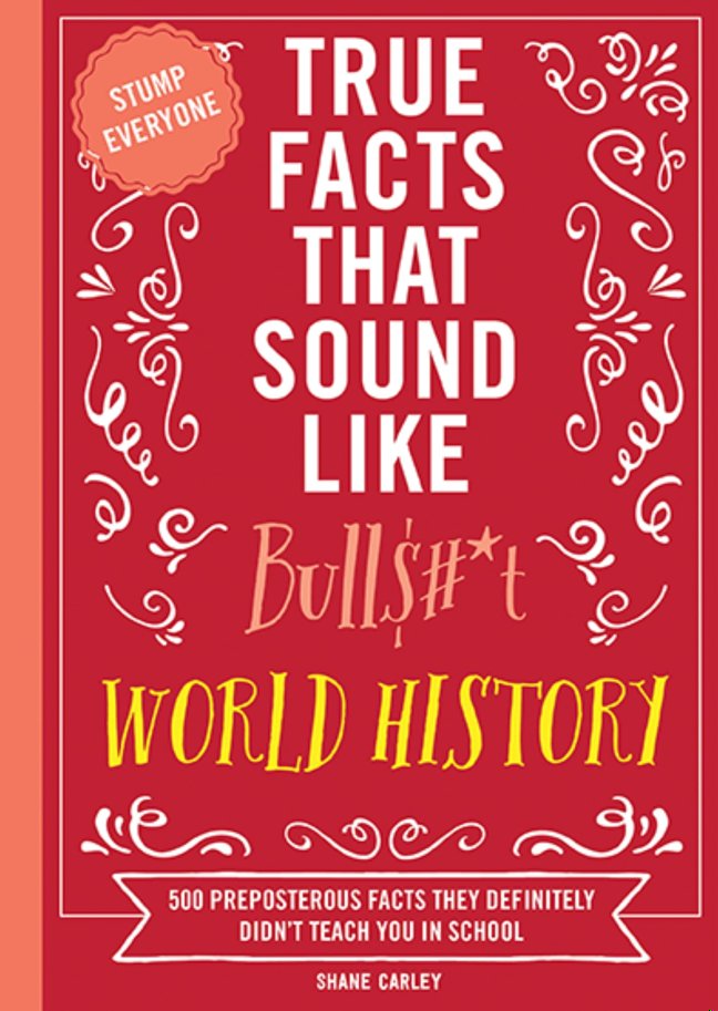 True Facts That Sound Like Bull$#*t: World History: 500 Preposterous Facts They Definitely Didn’t Teach You in School (Mind-Blowing True Facts) book cover