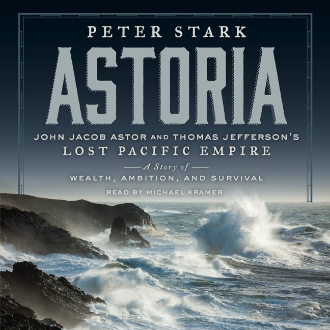 Astoria: Astor and Jefferson's Lost Pacific Empire: A Tale of Ambition and Survival on the Early American Frontier book cover
