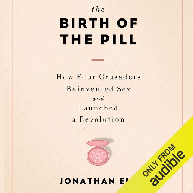 The Birth of the Pill: How Four Crusaders Reinvented Sex and Launched a Revolution book cover