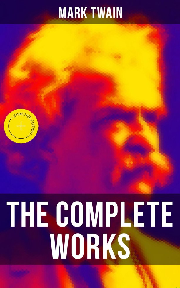 The Complete Works of Mark Twain: Enriched edition. Novels, Short Stories, Essays, Satires, Travel Writings, Non-Fiction, Letters, Speeches & Autobiography book cover