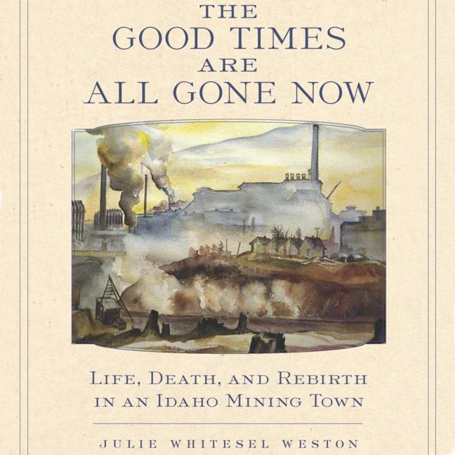 The Good Times Are All Gone Now: Life, Death, and Rebirth in an Idaho Mining Town book cover