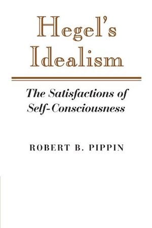 Hegel's Idealism: The Satisfactions of Self-Consciousness book cover