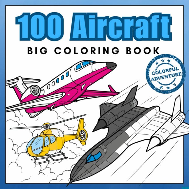 100 Aircraft Big Coloring Book: Airplanes, Jet Fighters, Helicopters & More! Realistic Coloring Pages best for Aviation Lovers aged 5+ (Super Coloring Journey) book cover