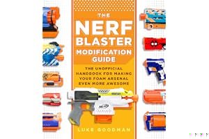 The Nerf Blaster Modification Guide: The Unofficial Handbook for Making Your Foam Arsenal Even More Awesome book cover