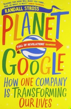 Planet Google: One Company's Audacious Plan to Organize Everything We Know book cover