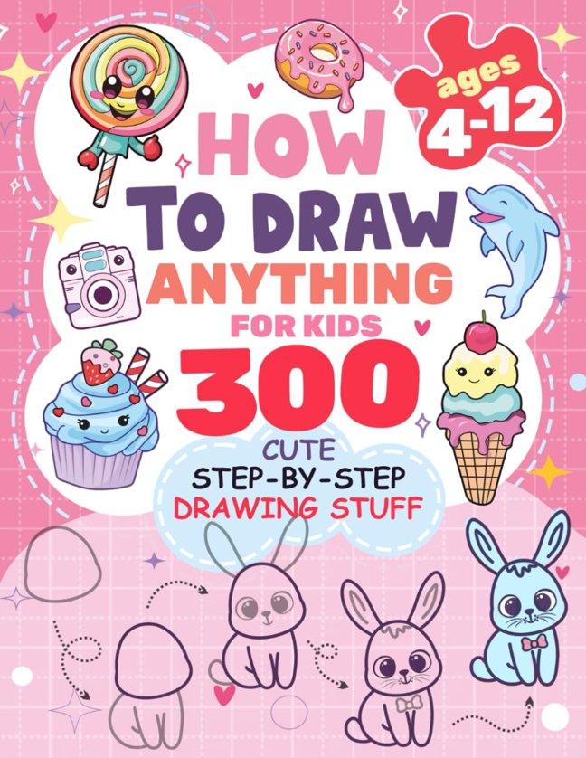 How to Draw Anything for kids: 300 Cute Step-by-Step Drawing Stuff: Amazing Food, Animals, Kawaii, Gifts and Other (How to draw books for kids) book cover