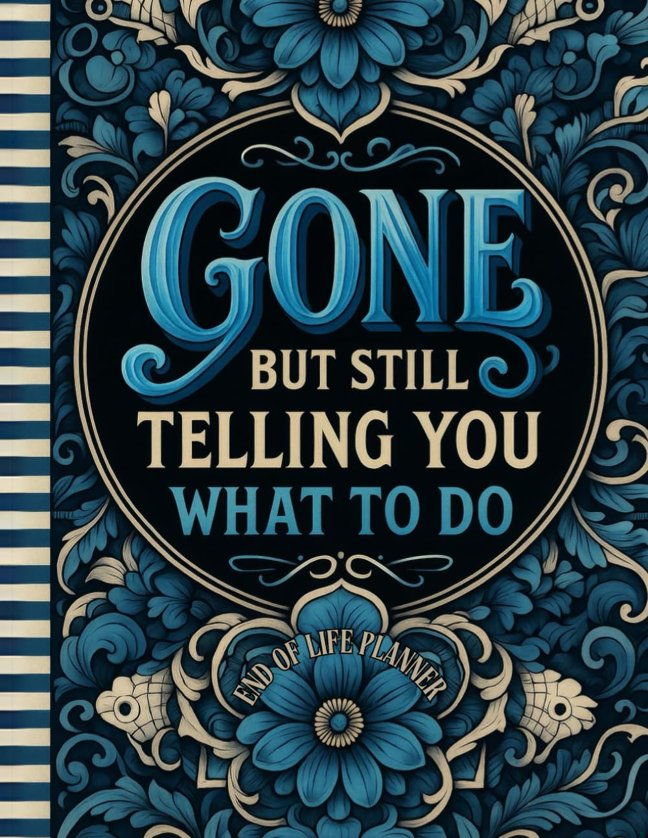 Funny End of Life Planner: Gone But Still Telling You What To Do: Final Wishes Planning Guide for Your Loved Ones | Organize What to Do When I’m Gone, Important Info, End-of-Life Instructions, and My “I’m Dead Now What” Plan book cover