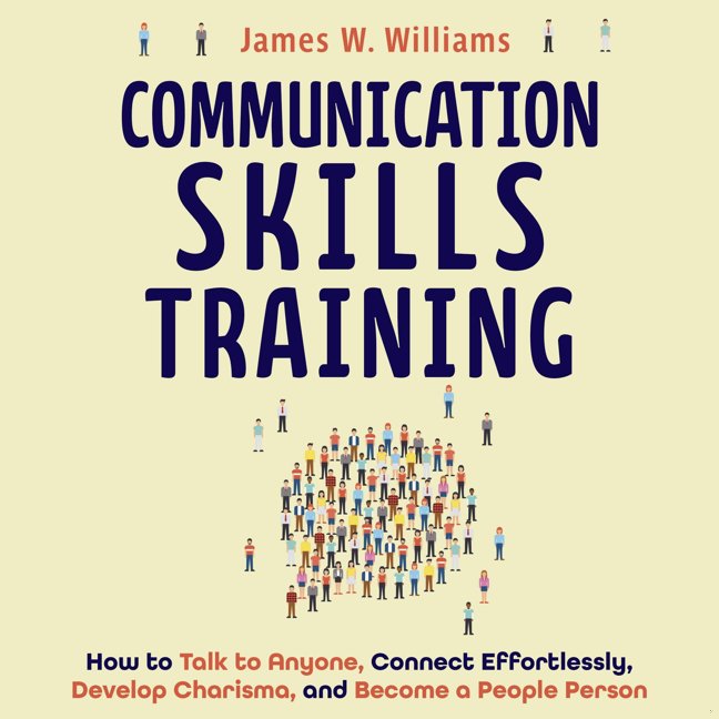 Communication Skills Training: How to Talk to Anyone, Connect Effortlessly, Develop Charisma, and Become a People Person (Practical Emotional Intelligence Book 8) book cover