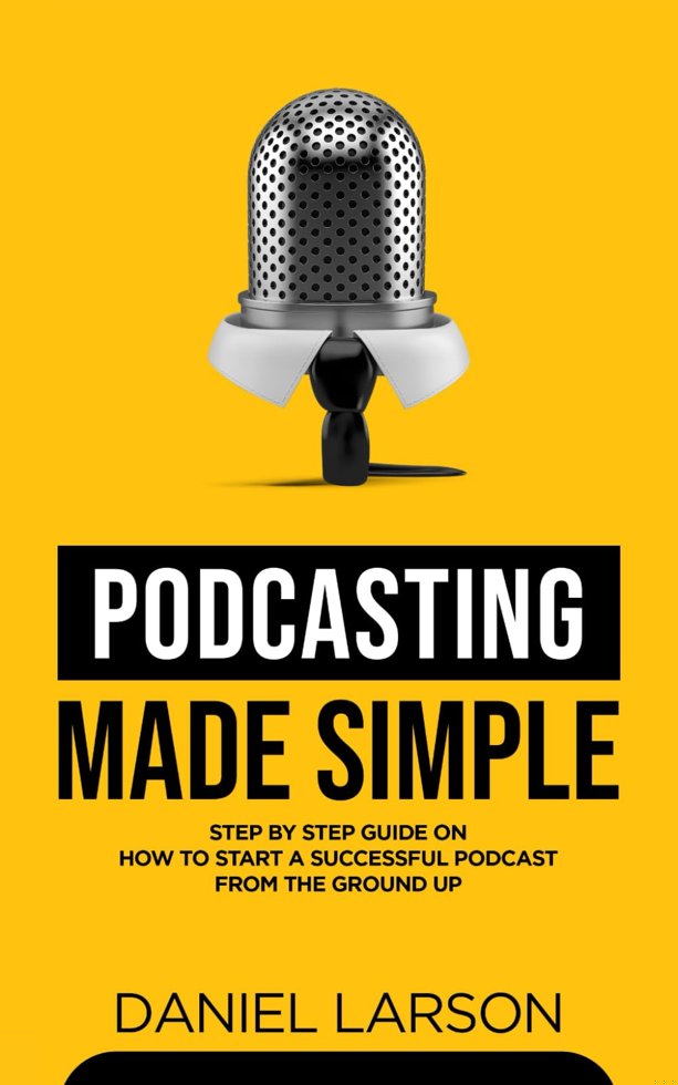 Podcasting Made Simple: The Step by Step Guide on How to Start a Successful Podcast from the Ground up book cover