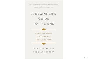 A Beginner's Guide to the End: Practical Advice for Living Life and Facing Death book cover