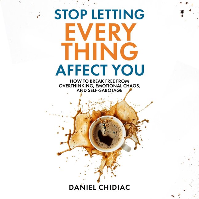 Stop Letting Everything Affect You: How to Break Free from Overthinking, Emotional Chaos, and Self-Sabotage book cover