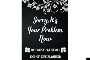 Sorry It's Your Problem Now, Because I'm Dead: End of Life Planner that Includes A Complete Record of My Accounts, Heirlooms book cover