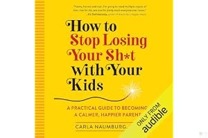 How to Stop Losing Your Sh*t with Your Kids: A Practical Guide to Becoming a Calmer, Happier Parent book cover